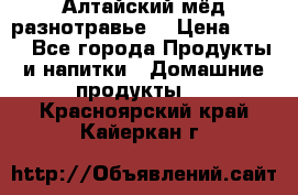 Алтайский мёд разнотравье! › Цена ­ 550 - Все города Продукты и напитки » Домашние продукты   . Красноярский край,Кайеркан г.